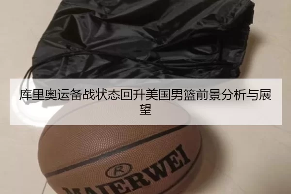 库里奥运备战状态回升美国男篮前景分析与展望